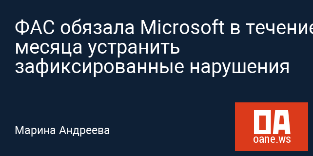 ФАС обязала Microsoft в течение месяца устранить зафиксированные нарушения ФАС обязала Microsoft в течение месяца устранить зафиксированные нарушения