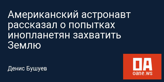 Американский астронавт рассказал о попытках инопланетян захватить Землю Американский астронавт рассказал о попытках инопланетян захватить Землю