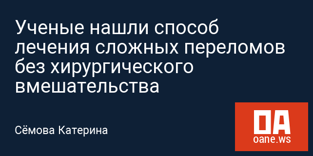 Ученые нашли способ лечения сложных переломов без хирургического вмешательства Ученые нашли способ лечения сложных переломов без хирургического вмешательства