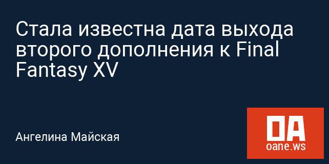 Стала известна дата выхода второго дополнения к Final Fantasy XV Стала известна дата выхода второго дополнения к Final Fantasy XV