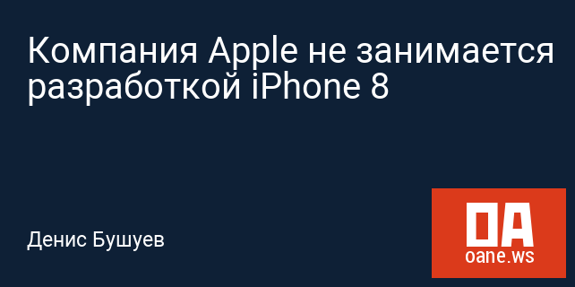 Компания Apple не занимается разработкой iPhone 8 Компания Apple не занимается разработкой iPhone 8