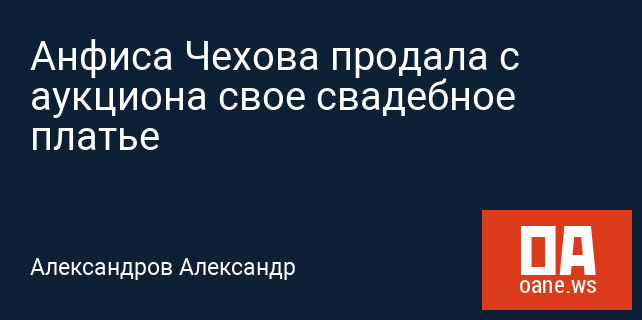 Анфиса Чехова продала с аукциона свое свадебное платье Анфиса Чехова продала с аукциона свое свадебное платье