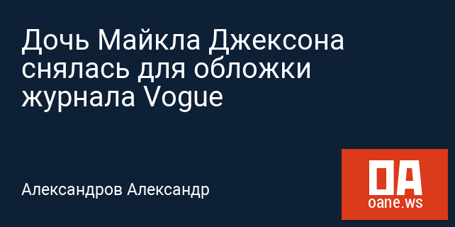 Дочь Майкла Джексона снялась для обложки журнала Vogue Дочь Майкла Джексона снялась для обложки журнала Vogue