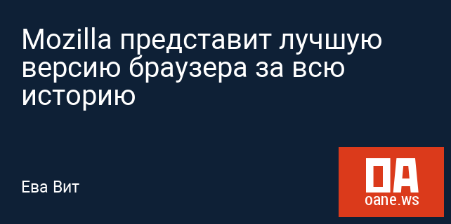 Mozilla представит лучшую версию браузера за всю историю Mozilla представит лучшую версию браузера за всю историю