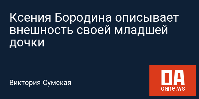 Ксения Бородина описывает внешность своей младшей дочки Ксения Бородина описывает внешность своей младшей дочки