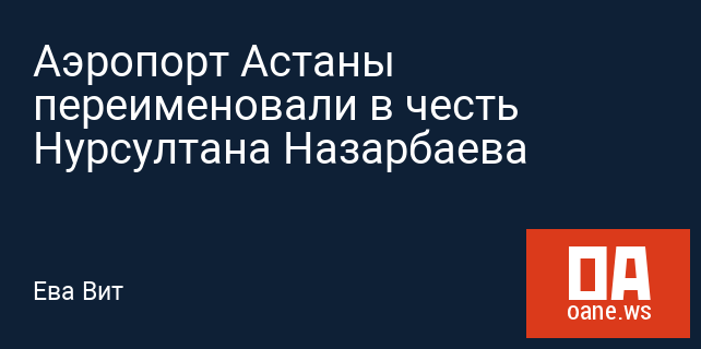 Аэропорт Астаны переименовали в честь Нурсултана Назарбаева Аэропорт Астаны переименовали в честь Нурсултана Назарбаева