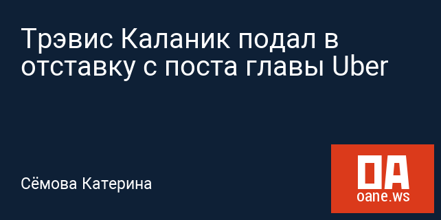 Трэвис Каланик подал в отставку с поста главы Uber Трэвис Каланик подал в отставку с поста главы Uber