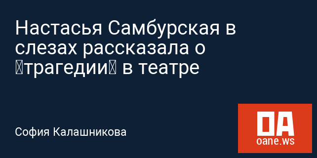 Настасья Самбурская в слезах рассказала о «трагедии» в театре Настасья Самбурская в слезах рассказала о «трагедии» в театре