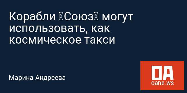 Корабли «Союз» могут использовать, как космическое такси Корабли «Союз» могут использовать, как космическое такси