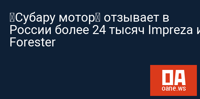 «Субару мотор» отзывает в России более 24 тысяч Impreza и Forester «Субару мотор» отзывает в России более 24 тысяч Impreza и Forester