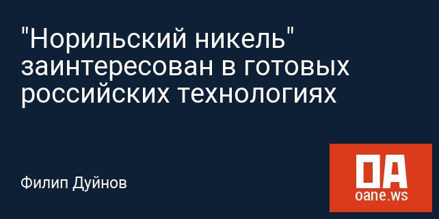 "Норильский никель" заинтересован в готовых российских технологиях "Норильский никель" заинтересован в готовых российских технологиях