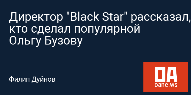 Директор "Black Star" рассказал, кто сделал популярной Ольгу Бузову Директор "Black Star" рассказал, кто сделал популярной Ольгу Бузову