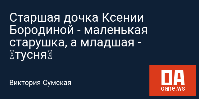 Старшая дочка Ксении Бородиной - маленькая старушка, а младшая - «тусня» Старшая дочка Ксении Бородиной - маленькая старушка, а младшая - «тусня»