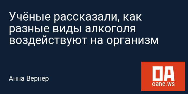 Учёные рассказали, как разные виды алкоголя воздействуют на организм Учёные рассказали, как разные виды алкоголя воздействуют на организм