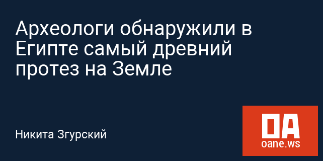 Археологи обнаружили в Египте самый древний протез на Земле Археологи обнаружили в Египте самый древний протез на Земле