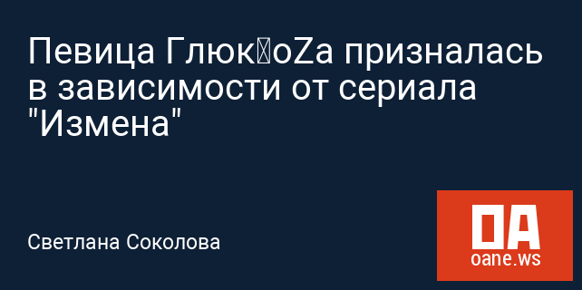 Певица Глюк’oZa призналась в зависимости от сериала "Измена" Певица Глюк’oZa призналась в зависимости от сериала "Измена"