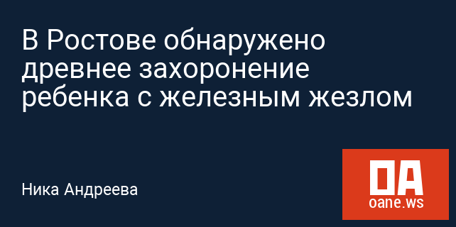 В Ростове обнаружено древнее захоронение ребенка с железным жезлом В Ростове обнаружено древнее захоронение ребенка с железным жезлом