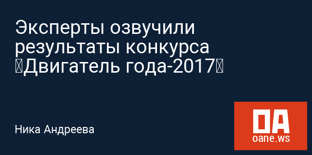 Эксперты озвучили результаты конкурса «Двигатель года-2017» Эксперты озвучили результаты конкурса «Двигатель года-2017»