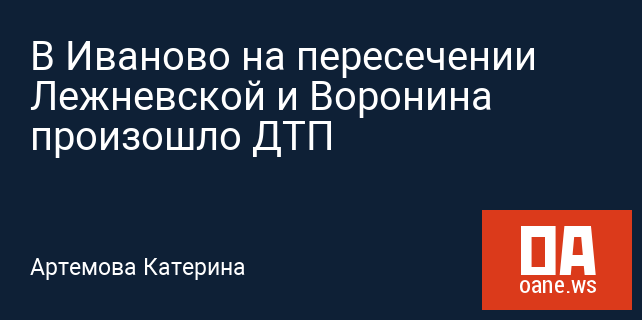 В Иваново на пересечении Лежневской и Воронина произошло ДТП В Иваново на пересечении Лежневской и Воронина произошло ДТП