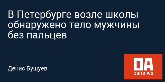 В Петербурге возле школы обнаружено тело мужчины без пальцев В Петербурге возле школы обнаружено тело мужчины без пальцев