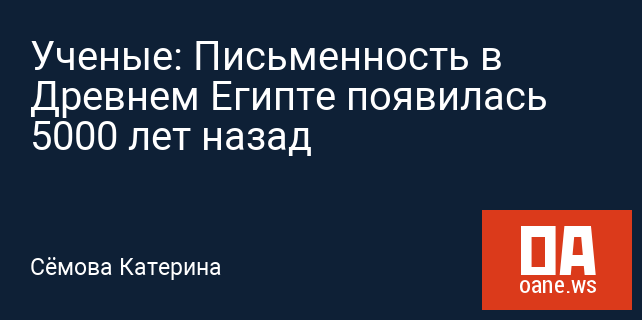 Ученые: Письменность в Древнем Египте появилась 5000 лет назад Ученые: Письменность в Древнем Египте появилась 5000 лет назад
