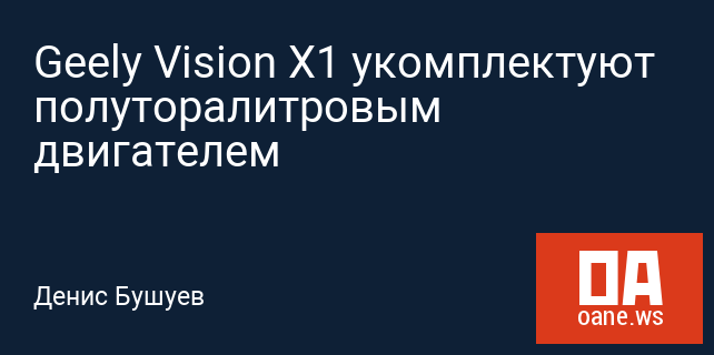 Geely Vision X1 укомплектуют полуторалитровым двигателем Geely Vision X1 укомплектуют полуторалитровым двигателем