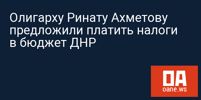 Олигарху Ринату Ахметову предложили платить налоги в бюджет ДНР
