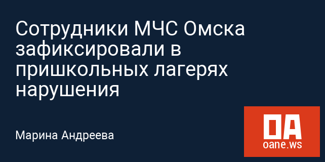 Сотрудники МЧС Омска зафиксировали в пришкольных лагерях нарушения