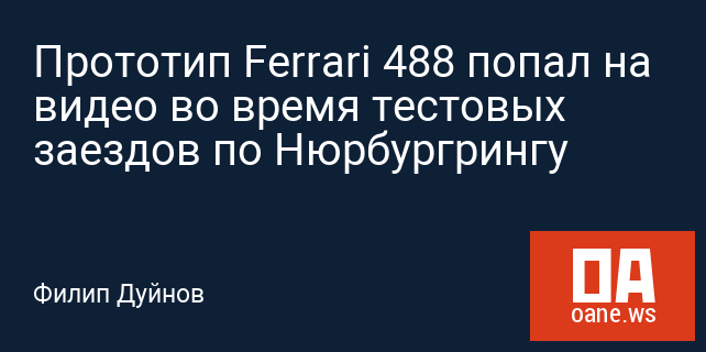 Прототип Ferrari 488 попал на видео во время тестовых заездов по Нюрбургрингу