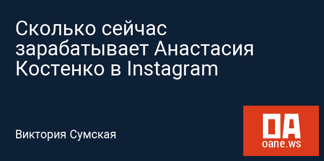 Сколько сейчас зарабатывает Анастасия Костенко в Instagram