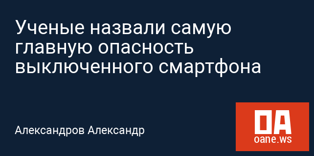 Ученые назвали самую главную опасность выключенного смартфона Ученые назвали самую главную опасность выключенного смартфона