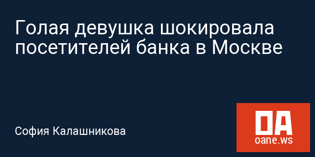 Голая девушка шокировала посетителей банка в Москве