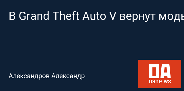 В Grand Theft Auto V вернут моды