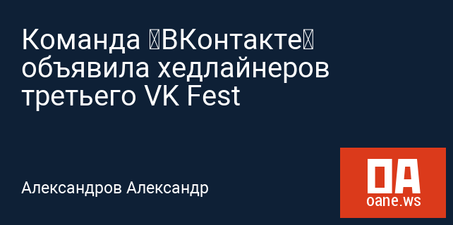 Команда «ВКонтакте» объявила хедлайнеров третьего VK Fest