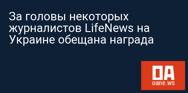 За головы некоторых журналистов LifeNews на Украине обещана награда