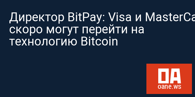 Директор BitPay: Visa и MasterCard скоро могут перейти на технологию Bitcoin