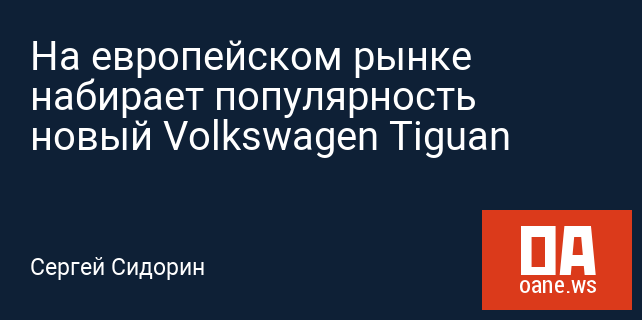 На европейском рынке набирает популярность новый Volkswagen Tiguan