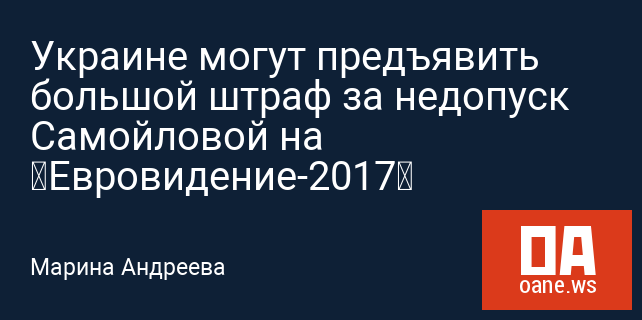 Украине могут предъявить большой штраф за недопуск Самойловой на «Евровидение-2017»