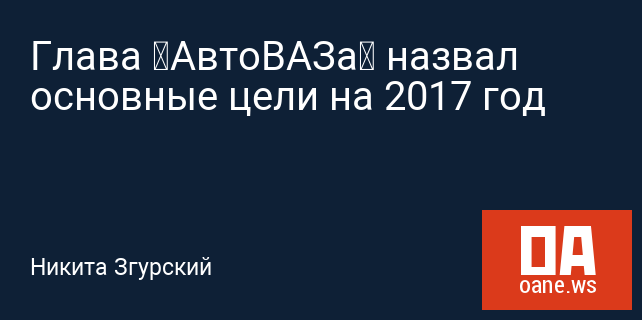Глава «АвтоВАЗа» назвал основные цели на 2017 год