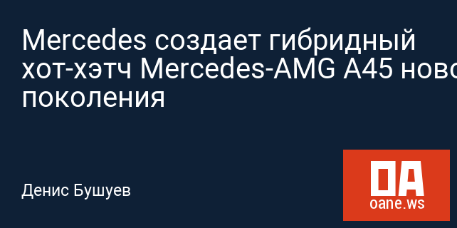 Mercedes создает гибридный хот-хэтч Mercedes-AMG A45 нового поколения