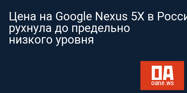 Цена на Google Nexus 5X в России рухнула до предельно низкого уровня