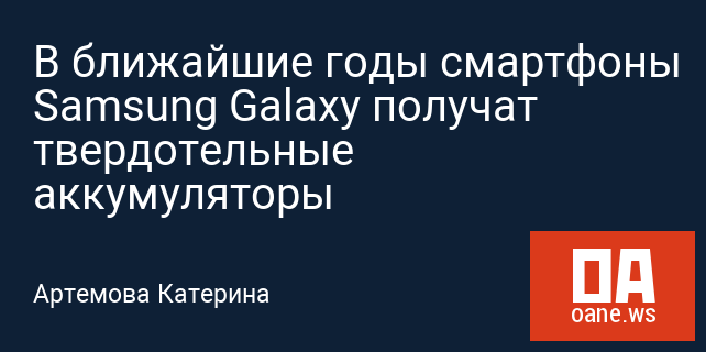 В ближайшие годы смартфоны Samsung Galaxy получат твердотельные аккумуляторы