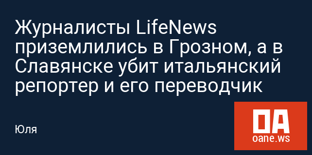 Журналисты LifeNews приземлились в Грозном, а в Славянске убит итальянский репортер и его переводчик