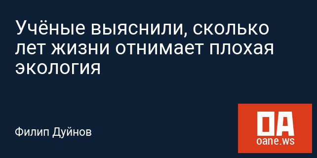 Учёные выяснили, сколько лет жизни отнимает плохая экология Учёные выяснили, сколько лет жизни отнимает плохая экология