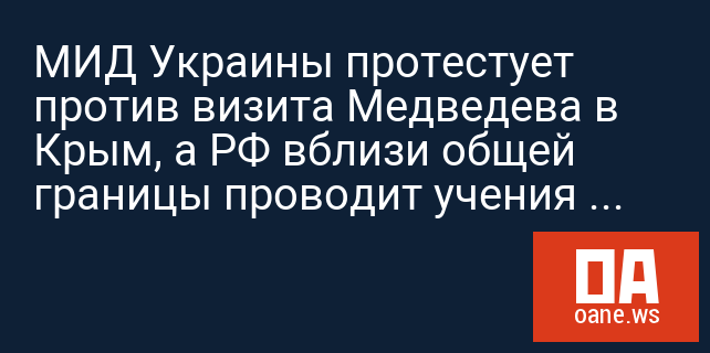 МИД Украины протестует против визита Медведева в Крым, а РФ вблизи общей границы проводит учения "Авиадартс-2014"