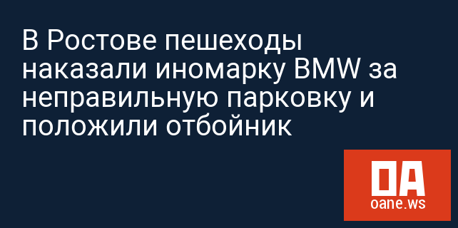 В Ростове пешеходы наказали иномарку BMW за неправильную парковку и положили отбойник