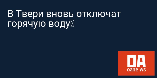 В Твери вновь отключат горячую воду В Твери вновь отключат горячую воду