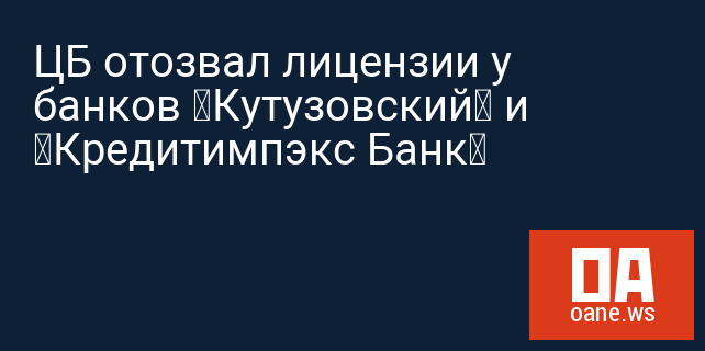 ЦБ отозвал лицензии у банков «Кутузовский» и «Кредитимпэкс Банк»