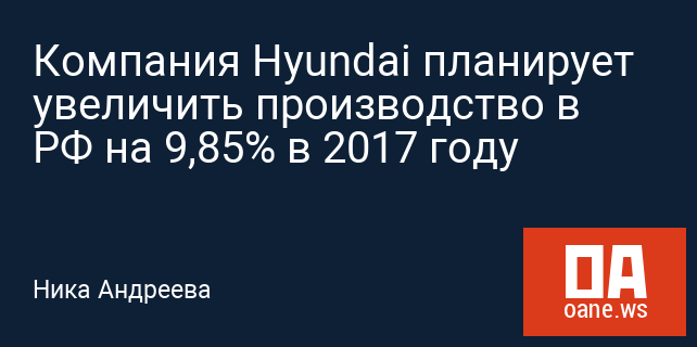 Компания Hyundai планирует увеличить производство в РФ на 9,85% в 2017 году