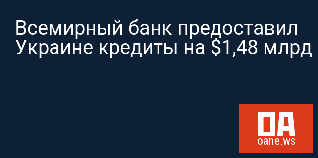 Всемирный банк предоставил Украине кредиты на $1,48 млрд